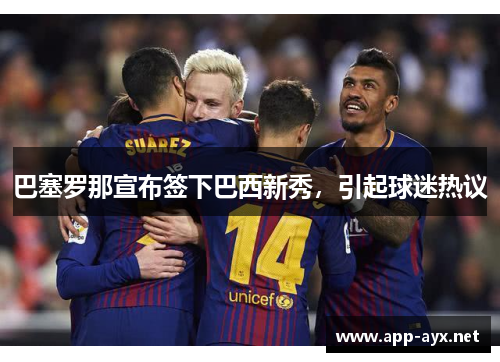 巴塞罗那宣布签下巴西新秀，引起球迷热议