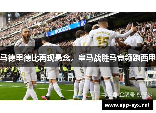 马德里德比再现悬念，皇马战胜马竞领跑西甲