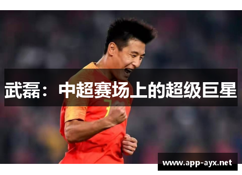 武磊：中超赛场上的超级巨星
